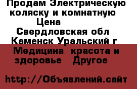 Продам Электрическую коляску и комнатную › Цена ­ 5 000 - Свердловская обл., Каменск-Уральский г. Медицина, красота и здоровье » Другое   